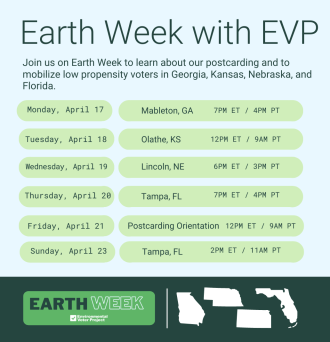 Earth Week w/EVP. Join us on Earth Week to learn about our postcarding and to mobilize low propensity voters in GA, KS, NE, and FL. 