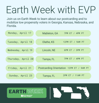 Earth Week w/EVP. Join us on Earth Week to learn about our postcarding and to mobilize low propensity voters in GA, KS, NE, and FL.
